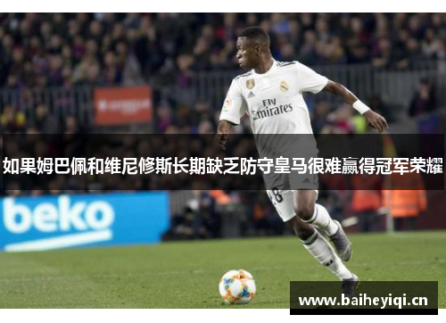 如果姆巴佩和维尼修斯长期缺乏防守皇马很难赢得冠军荣耀